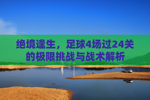 绝境逢生,足球4场过24关的极限挑战与战术解析