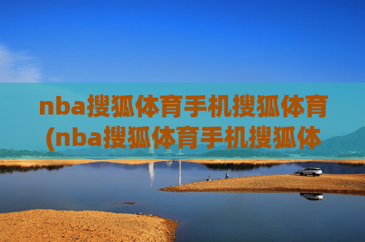 nba搜狐体育手机搜狐体育(nba搜狐体育手机搜狐体育直播吧)