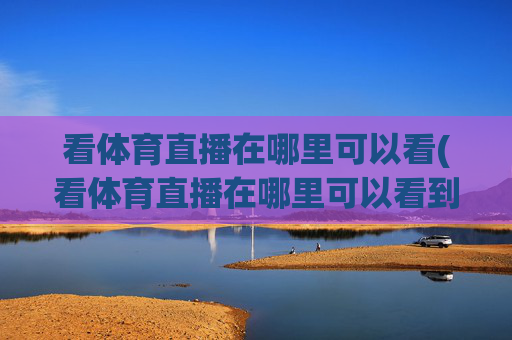 看体育直播在哪里可以看(看体育直播在哪里可以看到)