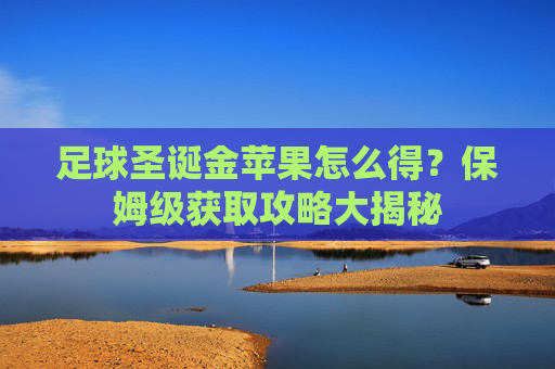 足球圣诞金苹果怎么得?保姆级获取攻略大揭秘