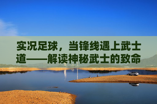 实况足球,当锋线遇上武士道——解读神秘武士的致命美学