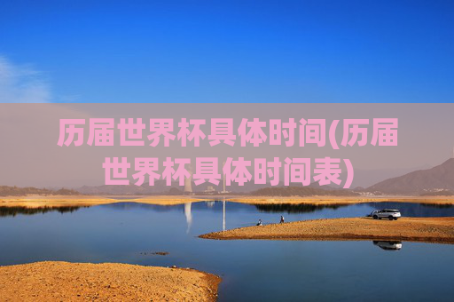 历届世界杯具体时间(历届世界杯具体时间表)