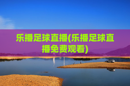 乐播足球直播(乐播足球直播免费观看)