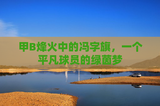 甲B烽火中的冯字旗，一个平凡球员的绿茵梦