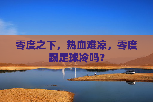 零度之下，热血难凉，零度踢足球冷吗？