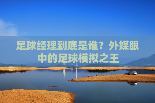 足球经理到底是谁?外媒眼中的足球模拟之王