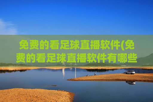 免费的看足球直播软件(免费的看足球直播软件有哪些)