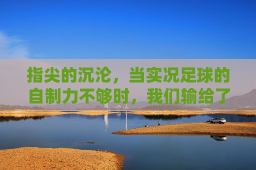 指尖的沉沦，当实况足球的自制力不够时，我们输给了什么？
