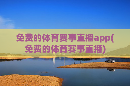 免费的体育赛事直播app(免费的体育赛事直播)