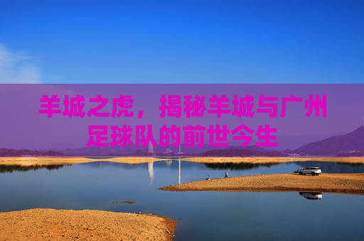 羊城之虎，揭秘羊城与广州足球队的前世今生