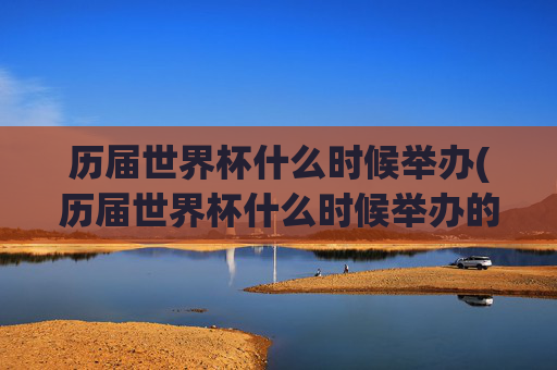 历届世界杯什么时候举办(历届世界杯什么时候举办的)
