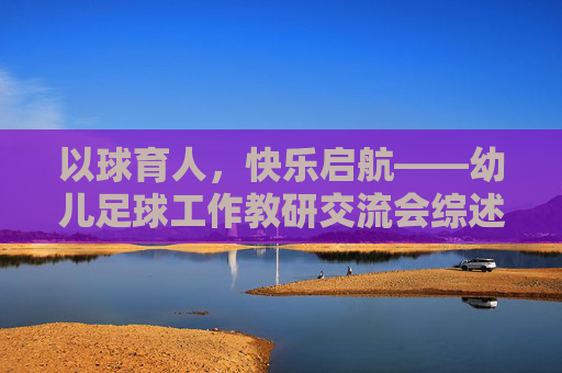 以球育人，快乐启航——幼儿足球工作教研交流会综述