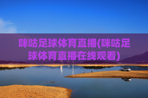 咪咕足球体育直播(咪咕足球体育直播在线观看)