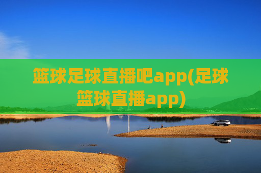 篮球足球直播吧app(足球篮球直播app)