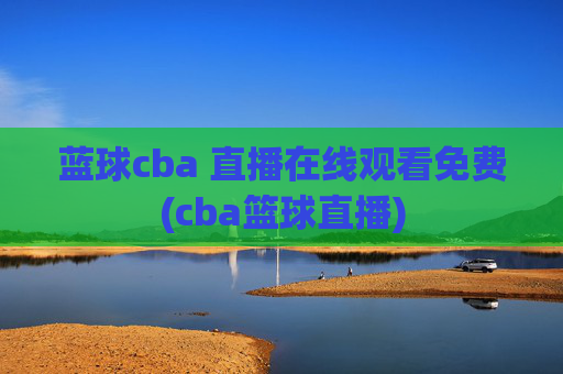 蓝球cba 直播在线观看免费(cba篮球直播)