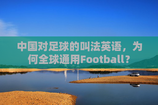 中国对足球的叫法英语，为何全球通用Football？