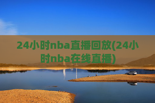 24小时nba直播回放(24小时nba在线直播)