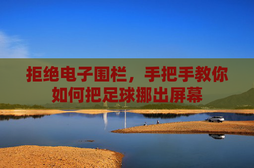 拒绝电子围栏,手把手教你如何把足球挪出屏幕