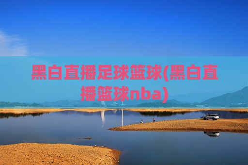 黑白直播足球篮球(黑白直播篮球nba)