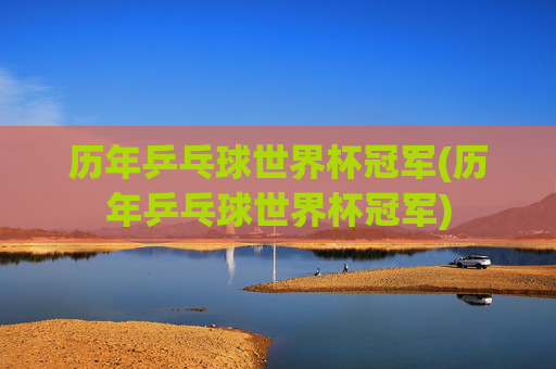 历年乒乓球世界杯冠军(历年乒乓球世界杯冠军)