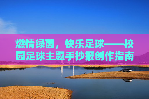 燃情绿茵，快乐足球——校园足球主题手抄报创作指南
