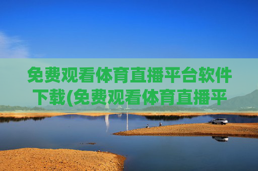 免费观看体育直播平台软件下载(免费观看体育直播平台软件下载安装)