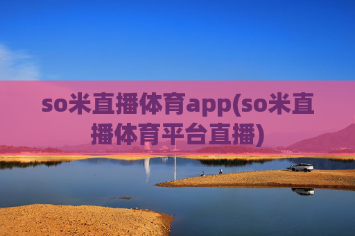 so米直播体育app(so米直播体育平台直播)