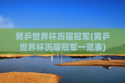 男乒世界杯历届冠军(男乒世界杯历届冠军一览表)