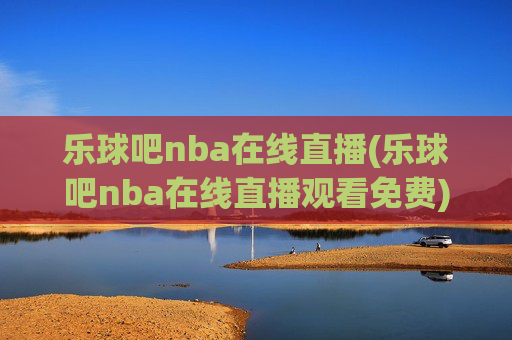 乐球吧nba在线直播(乐球吧nba在线直播观看免费)