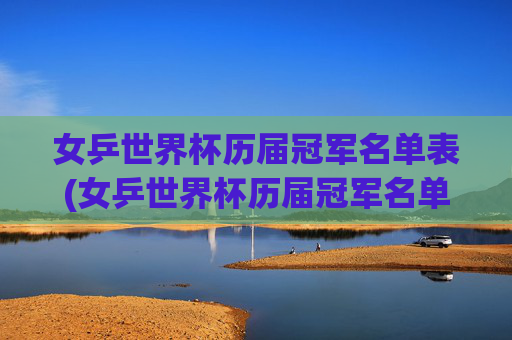 女乒世界杯历届冠军名单表(女乒世界杯历届冠军名单表格)