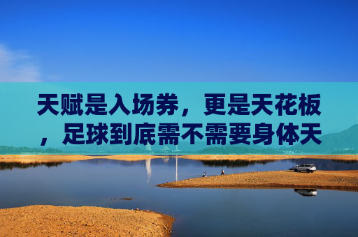天赋是入场券,更是天花板,足球到底需不需要身体天赋?