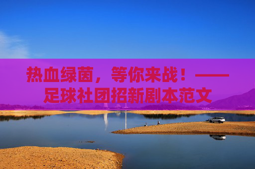 热血绿茵，等你来战！——足球社团招新剧本范文