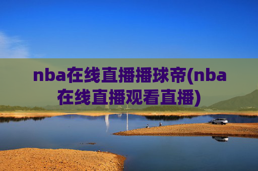 nba在线直播播球帝(nba在线直播观看直播)
