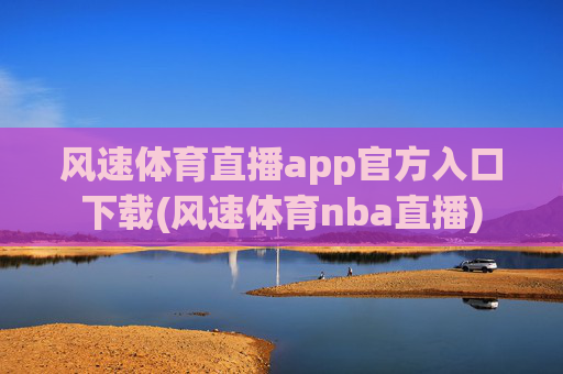 风速体育直播app官方入口下载(风速体育nba直播)