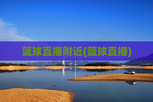 篮球直播附近(篮球直播)