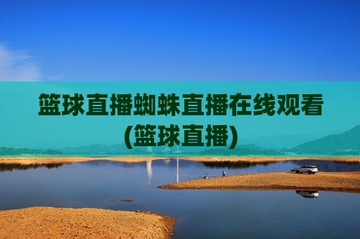 篮球直播蜘蛛直播在线观看(篮球直播)