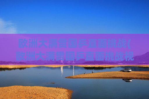 欧洲大满贯国乒直面挑战(欧洲大满贯国乒直面挑战视频)