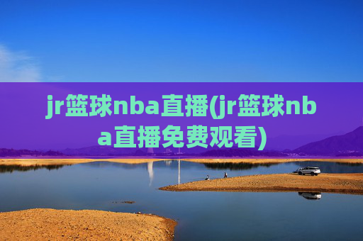 jr篮球nba直播(jr篮球nba直播免费观看)