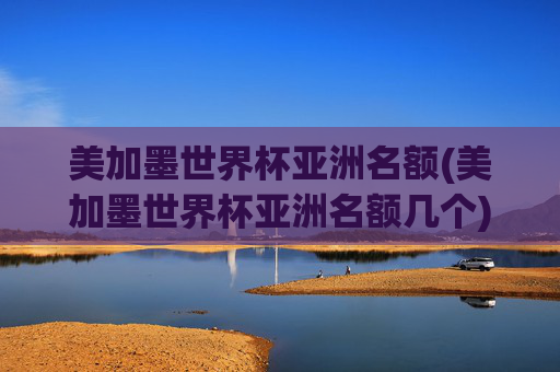 美加墨世界杯亚洲名额(美加墨世界杯亚洲名额几个)