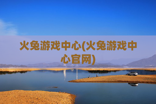 火兔游戏中心(火兔游戏中心官网)