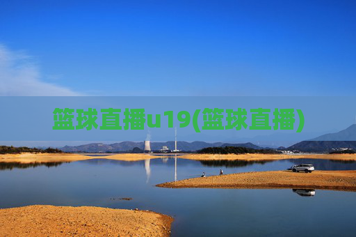 篮球直播u19(篮球直播)