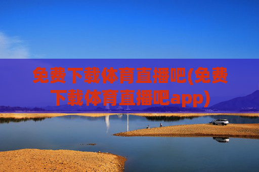 免费下载体育直播吧(免费下载体育直播吧app)