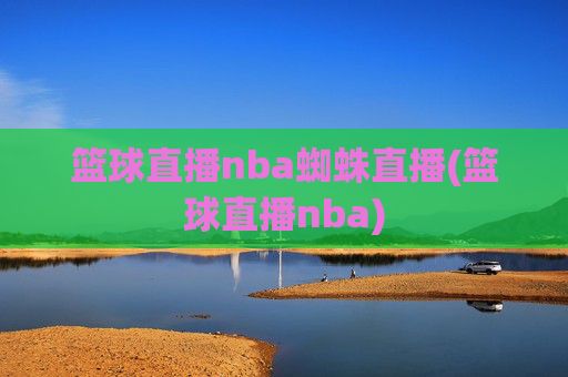 篮球直播nba蜘蛛直播(篮球直播nba)