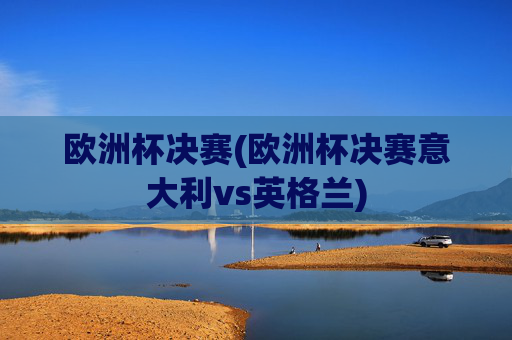 欧洲杯决赛(欧洲杯决赛意大利vs英格兰)