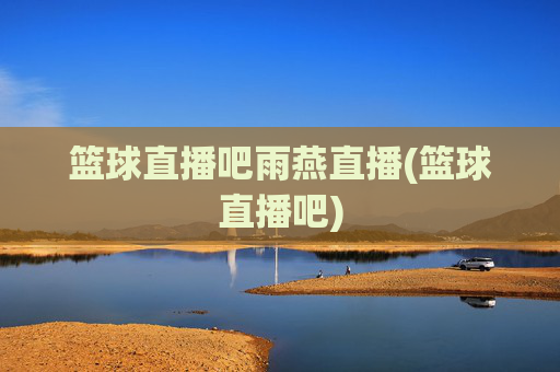 篮球直播吧雨燕直播(篮球直播吧)