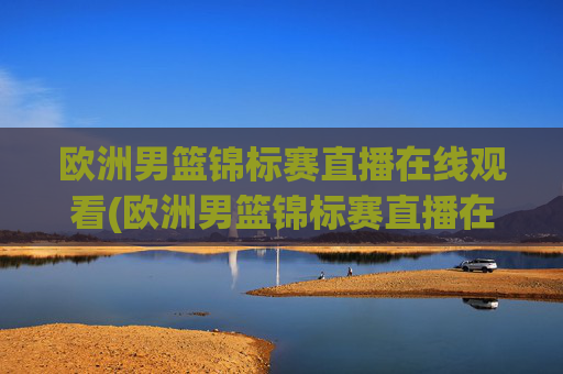 欧洲男篮锦标赛直播在线观看(欧洲男篮锦标赛直播在线观看视频)