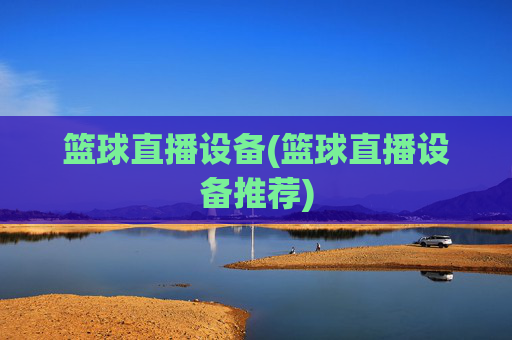篮球直播设备(篮球直播设备推荐)