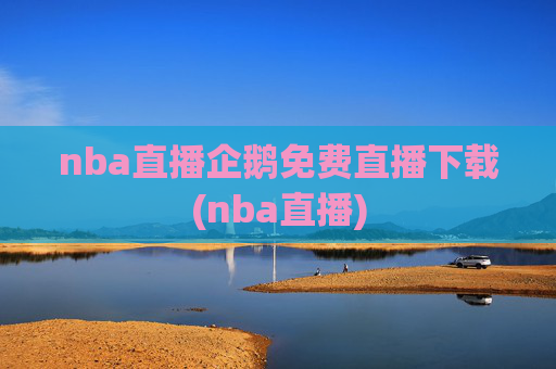 nba直播企鹅免费直播下载(nba直播)