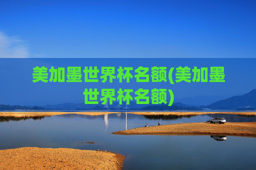 美加墨世界杯名额(美加墨世界杯名额)