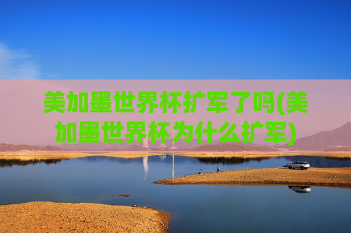 美加墨世界杯扩军了吗(美加墨世界杯为什么扩军)